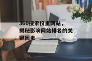 360搜索权重网站,揭秘影响网站排名的关键因素 360搜索权重网站,揭秘影响网站排名的关键因素