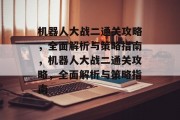 机器人大战二通关攻略,全面解析与策略指南,机器人大战二通关攻略,全面解析与策略指南 机器人大战二通关攻略,全面解析与策略指南,机器人大战二通关攻略,全面解析与策略指南