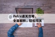 Petre通关攻略,全面解析,轻松闯关 Petre通关攻略,全面解析,轻松闯关