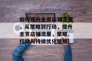 如何提升主页店铺流量,从策略到行动,提升主页店铺流量,策略、行动与持续优化策略} 如何提升主页店铺流量,从策略到行动,提升主页店铺流量,策略、行动与持续优化策略}
