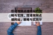 搭建视频点播网站的策略与实践,搭建视频点播网站,策略与实践分析 搭建视频点播网站的策略与实践,搭建视频点播网站,策略与实践分析