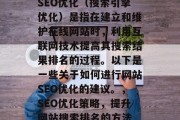 SEO优化(搜索引擎优化)是指在建立和维护在线网站时,利用互联网技术提高其搜索结果排名的过程。以下是一些关于如何进行网站SEO优化的建议。,SEO优化策略,提升网站搜索排名的方法 SEO优化(搜索引擎优化)是指在建立和维护在线网站时,利用互联网技术提高其搜索结果排名的过程。以下是一些关于如何进行网站SEO优化的建议。,SEO优化策略,提升网站搜索排名的方法