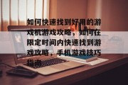 如何快速找到好用的游戏机游戏攻略,如何在限定时间内快速找到游戏攻略,手机游戏技巧指南 如何快速找到好用的游戏机游戏攻略,如何在限定时间内快速找到游戏攻略,手机游戏技巧指南
