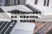 构建查词网站的策略与挑战,构建查词网站,策略、挑战与实践 构建查词网站的策略与挑战,构建查词网站,策略、挑战与实践