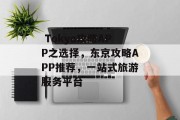  Tokyo攻略APP之选择，东京攻略APP推荐，一站式旅游服务平台