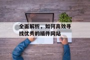 全面解析,如何高效寻找优秀的插件网站 全面解析,如何高效寻找优秀的插件网站