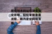 原阳技术网站搭建备案全攻略,轻松掌握备案流程,助力企业网络发展 原阳技术网站搭建备案全攻略,轻松掌握备案流程,助力企业网络发展