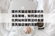 提升天猫店铺流量的方法及策略,如何通过优化网站和促销活动来提高天猫店铺的流量? 提升天猫店铺流量的方法及策略,如何通过优化网站和促销活动来提高天猫店铺的流量?