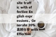 Title: Enhancing website traffic with effective English expressions，Generate 20%高转化率 with Effective English Expressions