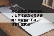 淘宝免费流量快速提升,如何实现高效营销策略?淘宝推广工具,一键式引擎优化 淘宝免费流量快速提升,如何实现高效营销策略?淘宝推广工具,一键式引擎优化