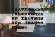工业大亨游戏通关攻略,从新手到大师的全面解析,工业大亨游戏通关攻略,从新手到大师的全面解析 工业大亨游戏通关攻略,从新手到大师的全面解析,工业大亨游戏通关攻略,从新手到大师的全面解析