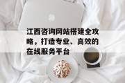 江西咨询网站搭建全攻略，打造专业、高效的在线服务平台