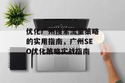 优化广州搜索流量策略的实用指南,广州SEO优化策略实战指南 优化广州搜索流量策略的实用指南,广州SEO优化策略实战指南