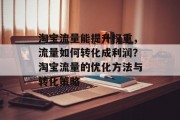 淘宝流量能提升权重,流量如何转化成利润?淘宝流量的优化方法与转化策略