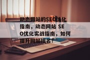 动态网站的SEO优化指南,动态网站 SEO优化实战指南,如何提升网站排名? 动态网站的SEO优化指南,动态网站 SEO优化实战指南,如何提升网站排名?