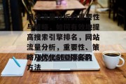 网站流量分析的重要性与策略,如何有效地提高搜索引擎排名,网站流量分析,重要性、策略及优化SEO排名的方法 网站流量分析的重要性与策略,如何有效地提高搜索引擎排名,网站流量分析,重要性、策略及优化SEO排名的方法