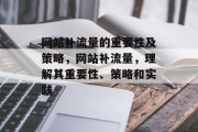 网站补流量的重要性及策略,网站补流量,理解其重要性、策略和实践 网站补流量的重要性及策略,网站补流量,理解其重要性、策略和实践