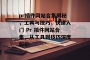 pr插件网站合集揭秘,工具与技巧,快速入门 Pr 插件网站合集,从工具到技巧深度解析 pr插件网站合集揭秘,工具与技巧,快速入门 Pr 插件网站合集,从工具到技巧深度解析