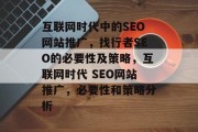 互联网时代中的SEO网站推广,找行者SEO的必要性及策略,互联网时代 SEO网站推广,必要性和策略分析 互联网时代中的SEO网站推广,找行者SEO的必要性及策略,互联网时代 SEO网站推广,必要性和策略分析