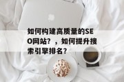 如何构建高质量的SEO网站？，如何提升搜索引擎排名？