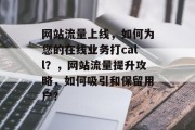 网站流量上线,如何为您的在线业务打call?,网站流量提升攻略,如何吸引和保留用户? 网站流量上线,如何为您的在线业务打call?,网站流量提升攻略,如何吸引和保留用户?