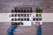 互联网流量分析,你的企业如何优化?,优化企业网站流量,策略和实践指南 互联网流量分析,你的企业如何优化?,优化企业网站流量,策略和实践指南
