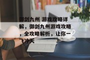 御剑九州 游戏攻略详解,御剑九州游戏攻略,全攻略解析,让你一飞冲天 御剑九州 游戏攻略详解,御剑九州游戏攻略,全攻略解析,让你一飞冲天