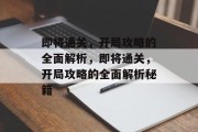 即将通关,开局攻略的全面解析,即将通关,开局攻略的全面解析秘籍 即将通关,开局攻略的全面解析,即将通关,开局攻略的全面解析秘籍
