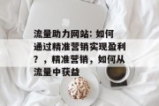流量助力网站: 如何通过精准营销实现盈利?,精准营销,如何从流量中获益 流量助力网站: 如何通过精准营销实现盈利?,精准营销,如何从流量中获益