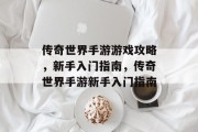 传奇世界手游游戏攻略,新手入门指南,传奇世界手游新手入门指南 传奇世界手游游戏攻略,新手入门指南,传奇世界手游新手入门指南