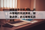 城堡战争攻略游戏,战斗策略的实战演练,城堡战争,战斗策略实战演练 城堡战争攻略游戏,战斗策略的实战演练,城堡战争,战斗策略实战演练