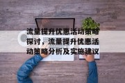 流量提升优惠活动策略探讨,流量提升优惠活动策略分析及实施建议 流量提升优惠活动策略探讨,流量提升优惠活动策略分析及实施建议