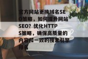官方网站更换域名SEO策略,如何提升网站SEO?优化HTTPS策略,确保高质量的内容和一致的搜索引擎排名 官方网站更换域名SEO策略,如何提升网站SEO?优化HTTPS策略,确保高质量的内容和一致的搜索引擎排名