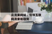 云流量网站,引领互联网流量新趋势 云流量网站,引领互联网流量新趋势