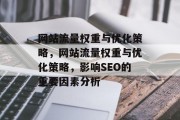 网站流量权重与优化策略,网站流量权重与优化策略,影响SEO的重要因素分析 网站流量权重与优化策略,网站流量权重与优化策略,影响SEO的重要因素分析