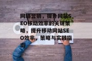 网络营销，提升网站SEO移动效率的关键策略，提升移动网站SEO效率，策略与实践指南