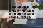 青岛网站优化排名,提升网站影响力的关键策略,如何提升青岛网站SEO排名,增强其影响力? 青岛网站优化排名,提升网站影响力的关键策略,如何提升青岛网站SEO排名,增强其影响力?