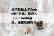 如何轻松上手Cunsmith游戏,快速入门Cunsmith游戏,秘籍攻略教你一招! 如何轻松上手Cunsmith游戏,快速入门Cunsmith游戏,秘籍攻略教你一招!