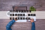 2019年中国高铁客流量再创新高，展现国家交通发展新成就