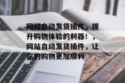 网站自动发货插件，提升购物体验的利器！，网站自动发货插件，让你的购物更加顺利