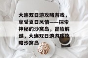 大连双日游攻略游戏，享受夏日风情——探索神秘的沙窝岛，冒险解谜，大连双日游游戏攻略沙窝岛