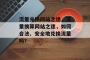 流量兑换网站之迷,流量换算网站之迷,如何合法、安全地兑换流量吗? 流量兑换网站之迷,流量换算网站之迷,如何合法、安全地兑换流量吗?