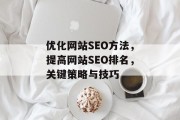 优化网站SEO方法,提高网站SEO排名,关键策略与技巧 优化网站SEO方法,提高网站SEO排名,关键策略与技巧
