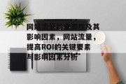 网站流量的重要性及其影响因素,网站流量,提高ROI的关键要素与影响因素分析 网站流量的重要性及其影响因素,网站流量,提高ROI的关键要素与影响因素分析