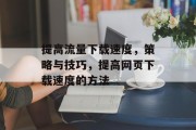 提高流量下载速度，策略与技巧，提高网页下载速度的方法