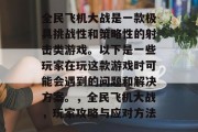 全民飞机大战是一款极具挑战性和策略性的射击类游戏。以下是一些玩家在玩这款游戏时可能会遇到的问题和解决方案。，全民飞机大战，玩家攻略与应对方法