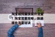 淘宝如何最快提升流量?淘宝流量攻略,快速提升流量秘诀 淘宝如何最快提升流量?淘宝流量攻略,快速提升流量秘诀