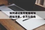 如何通过有效策略增加网站流量，全方位指南