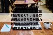 苏州网站SEO优化排名,如何提升网站流量和盈利能力?,提升苏州网站流量与盈利能力的策略,SEO优化排名的重要性与实践方法 苏州网站SEO优化排名,如何提升网站流量和盈利能力?,提升苏州网站流量与盈利能力的策略,SEO优化排名的重要性与实践方法