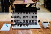 鹤岗——百度排名鹤岗SEO优化策略的探索与实践,鹤岗SEO优化实战,提升网站排名的方法和策略 鹤岗——百度排名鹤岗SEO优化策略的探索与实践,鹤岗SEO优化实战,提升网站排名的方法和策略